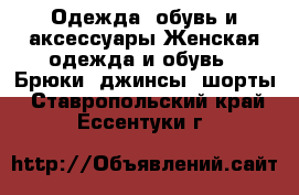 Одежда, обувь и аксессуары Женская одежда и обувь - Брюки, джинсы, шорты. Ставропольский край,Ессентуки г.